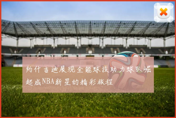 约什吉迪展现全能球技助力球队崛起成NBA新星的精彩旅程