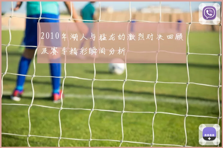 2010年湖人与猛龙的激烈对决回顾及赛季精彩瞬间分析