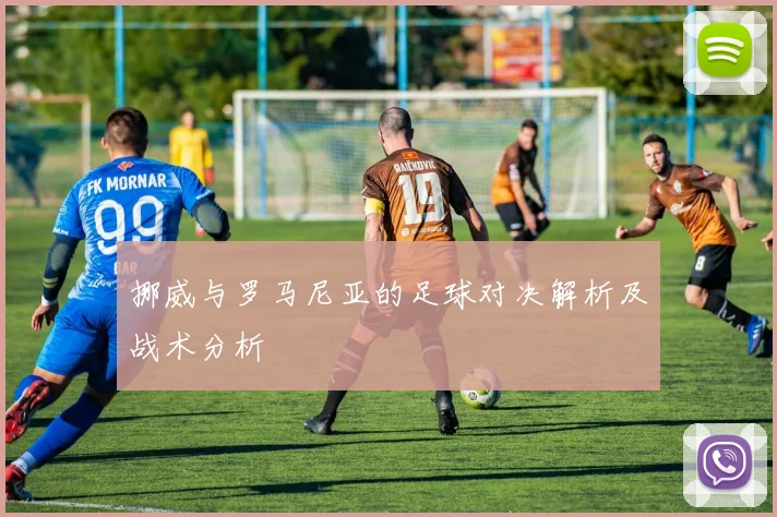 挪威与罗马尼亚的足球对决解析及战术分析