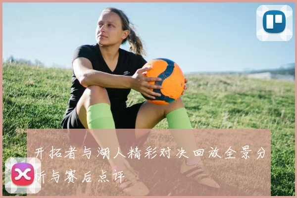 开拓者与湖人精彩对决回放全景分析与赛后点评