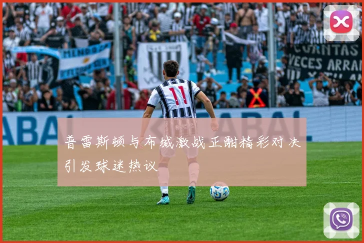 普雷斯顿与布城激战正酣精彩对决引发球迷热议